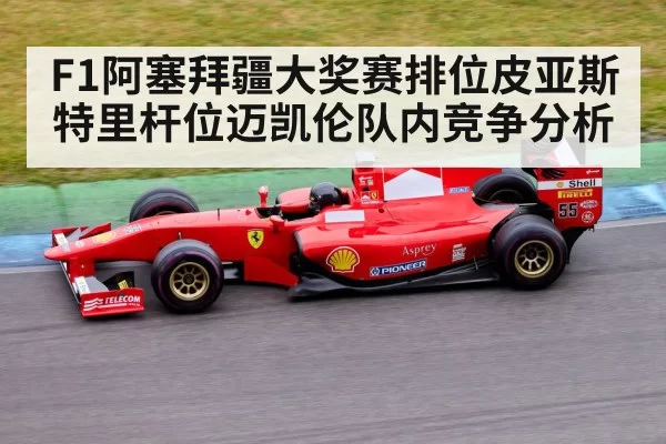 F1阿塞拜疆大奖赛排位皮亚斯特里杆位迈凯伦队内竞争分析