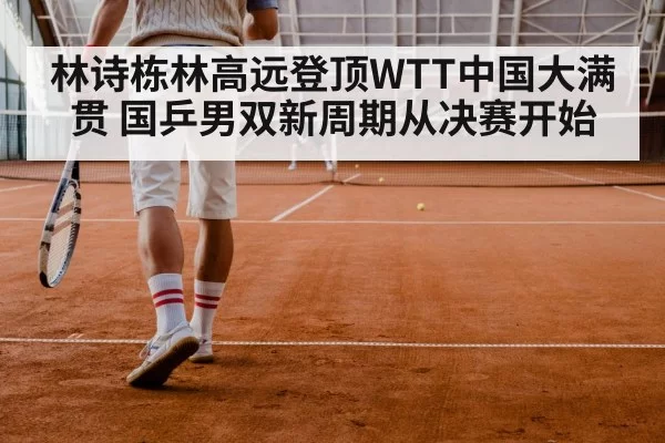 林诗栋林高远登顶WTT中国大满贯 国乒男双新周期从决赛开始