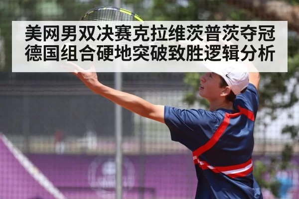美网男双决赛克拉维茨普茨夺冠德国组合硬地突破致胜逻辑分析
