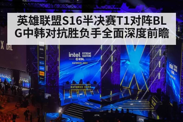 英雄联盟S16半决赛T1对阵BLG中韩对抗胜负手全面深度前瞻