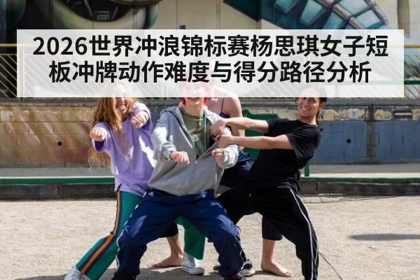 2026世界冲浪锦标赛杨思琪女子短板冲牌动作难度与得分路径分析